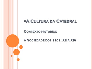 A CULTURA DA CATEDRAL
CONTEXTO HISTÓRICO
A SOCIEDADE DOS SÉCS. XII A XIV
 