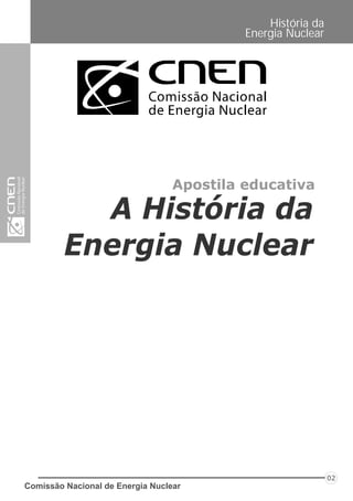 Apostila educativa
A História da
Energia Nuclear
Comissão Nacional de Energia Nuclear
02
História da
Energia Nuclear
 