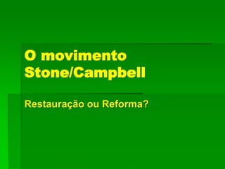 O movimento
Stone/Campbell
Restauração ou Reforma?
 