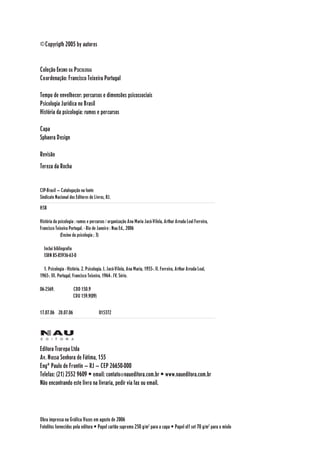 4
©Copyrigth 2005 by autores
Coleção ENSINO DA PSICOLOGIA
Coordenação: Francisco Teixeira Portugal
Tempo de envelhecer: percursos e dimensões psicossociais
Psicologia Jurídica no Brasil
História da psicologia: rumos e percursos
Capa
Sphaera Design
Revisão
Tereza da Rocha
CIP-Brasil — Catalogação na fonte
Sindicato Nacional dos Editores de Livros, RJ.
H58
História da psicologia : rumos e percursos / organização Ana Maria Jacó-Vilela, Arthur Arruda Leal Ferreira,
Francisco Teixeira Portugal. - Rio de Janeiro : Nau Ed., 2006
(Ensino da psicologia ; 3)
Inclui bibliografia
ISBN 85-85936-63-0
1. Psicologia - História. 2. Psicologia. I. Jacó-Vilela, Ana Maria, 1955-. II. Ferreira, Arthur Arruda Leal,
1965-. III. Portugal, Francisco Teixeira, 1964-. IV. Série.
06-2569. CDD 150.9
CDU 159.9(09)
17.07.06 20.07.06 015372
Editora Trarepa Ltda
Av. Nossa Senhora de Fátima, 155
Engº Paulo de Frontin — RJ — CEP 26650-000
Telefax: (21) 2552 9609 • email: contato@naueditora.com.br • www.naueditora.com.br
Não encontrando este livro na livraria, pedir via fax ou email.
Obra impressa na Gráfica Vozes em agosto de 2006
Fotolitos fornecidos pela editora • Papel cartão supremo 250 g/m2
para a capa • Papel off set 70 g/m2
para o miolo
 