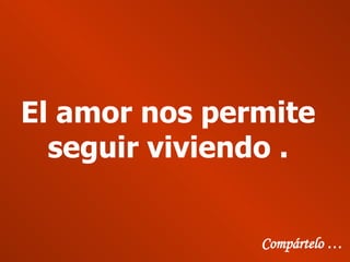 El amor nos permite seguir viviendo . Compártelo …