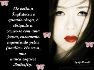 Ele volta a Inglaterra e quando chega, é obrigado a  casar-se com uma jovem, casamento engendrado pelas famílias. Ele casa, mas  nunca esquece Butterfly.  