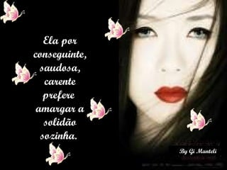 Ela por conseguinte, saudosa, carente prefere  amargar a solidão sozinha.  