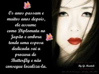 Os anos passam e muitos anos depois, ele assume  como Diplomata no Japão e embora tendo uma esposa dedicada sai a procura de  Butterfly e não consegue localiza-la.  