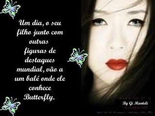 Um dia, o seu filho junto com outras  figuras de destaques mundial, vão a um balé onde ele conhece Butterfly.   