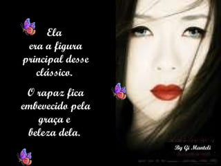 Ela  era a figura principal desse clássico.  O rapaz fica embevecido pela graça e  beleza dela.  