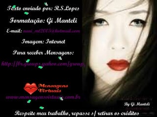 Texto enviado por: R.S.Lopes Formatação: Gi Manteli E-mail:  [email_address] Imagem: Internet Para receber Mensagens: http://br.groups.yahoo.com/group/nanymanteli_slides/ www.mensagensvirtuais.com.br Respeite meu trabalho, repasse s/ retirar os créditos 