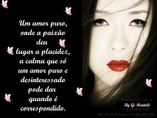 Um amor puro, onde a paixão deu  lugar a placidez, a calma que só um amor puro e desinteressado pode dar  quando é correspondido. 