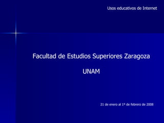 Usos educativos de Internet 21 de enero al 1º de febrero de 2008 Facultad de Estudios Superiores Zaragoza UNAM 