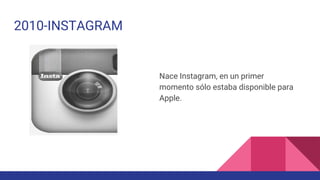 2010-INSTAGRAM
Nace Instagram, en un primer
momento sólo estaba disponible para
Apple.
 