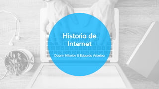 Historia de
Internet
Dobrin Nikolov & Eduardo Arbeloa
 