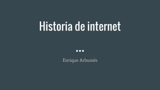 Historia de internet
Enrique Arbuniés
 