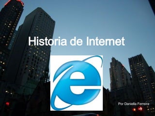 Historia de Internet Por Daniella Ferreira 