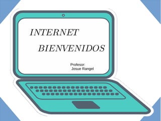 INTERNET
Profesor:
Josue Rangel
BIENVENIDOS
 