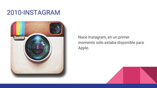 2010-INSTAGRAM
Nace Instagram, en un primer
momento sólo estaba disponible para
Apple.
 