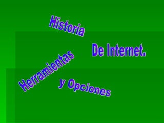 Historia Herramientas y Opciones  De Internet. 