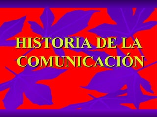 HISTORIA DE LA  COMUNICACIÓN 