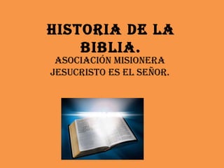 Historia de la Biblia. Asociación Misionera Jesucristo es el Señor. 