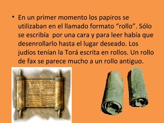 <ul><li>En un primer momento los papiros se utilizaban en el llamado formato “rollo”. Sólo se escribía  por una cara y par...