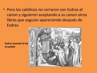 <ul><li>Pero los católicos no cerraron con Esdras el canon y siguieron aceptando a su canon otros libros que seguían apare...