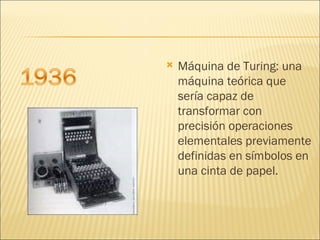 Máquina de Turing: una máquina teórica que sería capaz de transformar con precisión operaciones elementales previamente definidas en símbolos en una cinta de papel. 