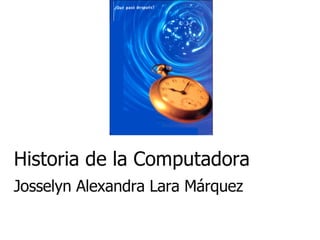 Historia de la Computadora Josselyn Alexandra Lara Márquez 