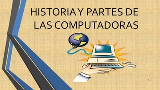 HISTORIAY PARTES DE
LAS COMPUTADORAS
1
 