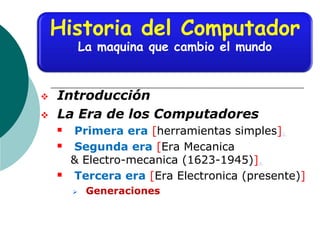  Introducción
 La Era de los Computadores
 Primera era [herramientas simples].
 Segunda era [Era Mecanica
& Electro-me...
