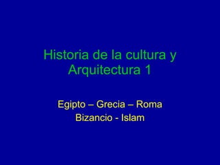 Historia de la cultura y Arquitectura 1 Egipto – Grecia – Roma Bizancio - Islam 