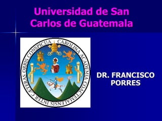 Universidad de San
Carlos de Guatemala
DR. FRANCISCO
PORRES
 