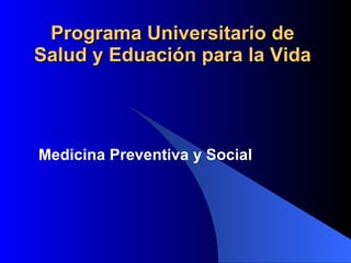 Programa Universitario de Salud y Eduación para la Vida Medicina Preventiva y Social   