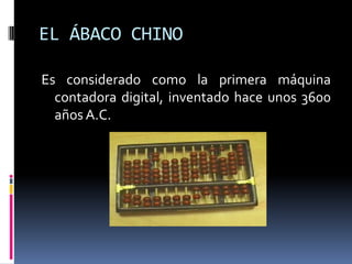 EL ÁBACO CHINO

Es considerado como la primera máquina
  contadora digital, inventado hace unos 3600
  años A.C.
 