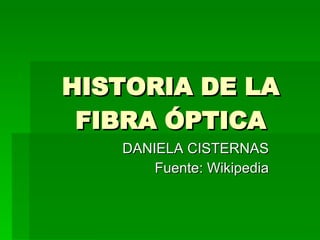 HISTORIA DE LA FIBRA ÓPTICA DANIELA CISTERNAS Fuente: Wikipedia 