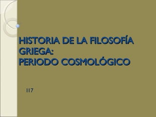 HISTORIA DE LA FILOSOFÍA GRIEGA:  PERIODO COSMOLÓGICO I17 
