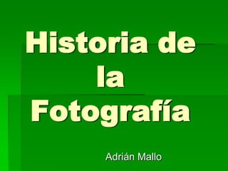 Historia de
la
Fotografía
Adrián Mallo

 