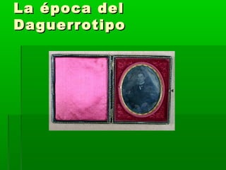 La época delLa época del
DaguerrotipoDaguerrotipo
 