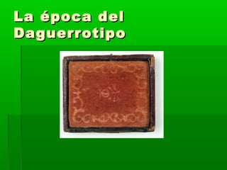 La época delLa época del
DaguerrotipoDaguerrotipo
 