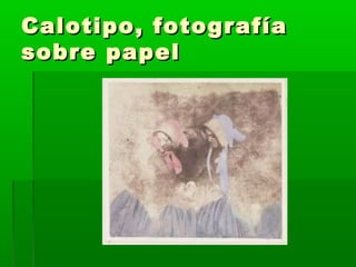Calotipo, fotografíaCalotipo, fotografía
sobre papelsobre papel
 