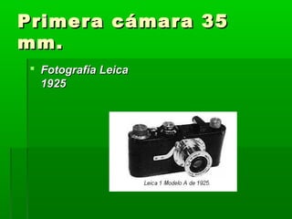 Primera cámara 35Primera cámara 35
mm.mm.
 Fotografía LeicaFotografía Leica
19251925
 