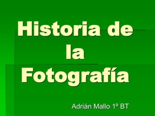 Historia de
la
Fotografía
Adrián Mallo 1º BT
 