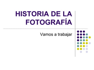 HISTORIA DE LA FOTOGRAFÍA Vamos a trabajar 