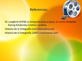 Referencias:


M. Langford (1978) La fotografía paso a paso, un curso completo.
   Doring Kindersley Limited. Londres
Historia de la Fotografía (nd) Fotonostra.com
Historia de la Fotografía (2007) cristinaarce.com
 