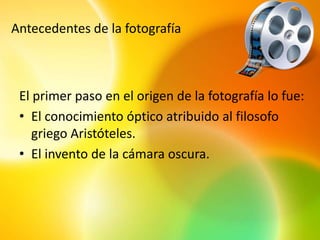 Antecedentes de la fotografía



 El primer paso en el origen de la fotografía lo fue:
 • El conocimiento óptico atribuido al filosofo
    griego Aristóteles.
 • El invento de la cámara oscura.
 