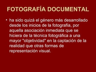 FOTOGRAFÍA DOCUMENTAL ha sido quizá el género más desarrollado desde los inicios de la fotografía, por aquella asociación inmediata que se hiciera de la técnica fotográfica a una mayor "objetividad" en la captación de la realidad que otras formas de representación visual.  
