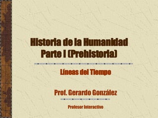 Historia de la Humanidad Parte I (Prehistoria) Líneas del Tiempo Prof. Gerardo González Profesor Interactivo 
