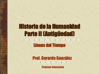 Historia de la Humanidad Parte II (Antigüedad) Líneas del Tiempo Prof. Gerardo González Profesor Interactivo 