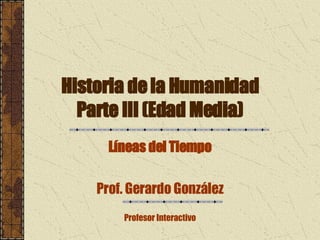 Historia de la Humanidad Parte III (Edad Media) Líneas del Tiempo Prof. Gerardo González Profesor Interactivo 