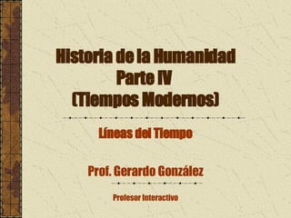 Historia de la Humanidad Parte IV  (Tiempos Modernos) Líneas del Tiempo Prof. Gerardo González Profesor Interactivo 