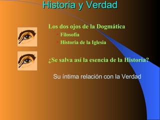Historia y Verdad <ul><ul><li>Los dos ojos de la Dogmática </li></ul></ul><ul><ul><ul><li>Filosofía </li></ul></ul></ul><u...