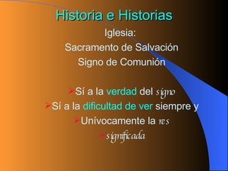 Historia e Historias <ul><ul><li>Iglesia:  </li></ul></ul><ul><ul><li>Sacramento de Salvación </li></ul></ul><ul><ul><li>S...